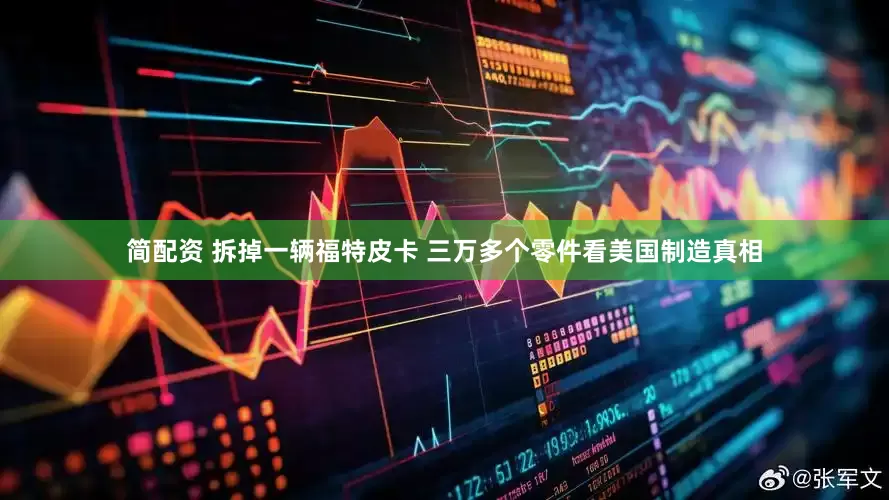 简配资 拆掉一辆福特皮卡 三万多个零件看美国制造真相