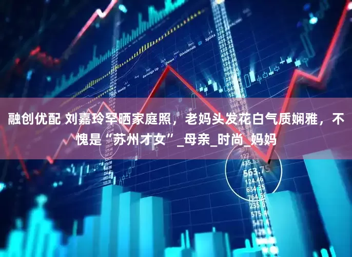 融创优配 刘嘉玲罕晒家庭照，老妈头发花白气质娴雅，不愧是“苏州才女”_母亲_时尚_妈妈