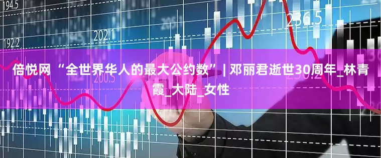 倍悦网 “全世界华人的最大公约数” | 邓丽君逝世30周年_林青霞_大陆_女性