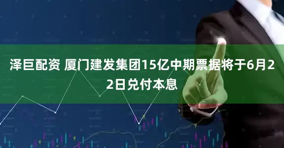 泽巨配资 厦门建发集团15亿中期票据将于6月22日兑付本息