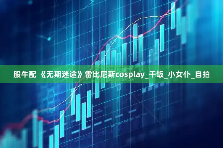 股牛配 《无期迷途》雷比尼斯cosplay_干饭_小女仆_自拍