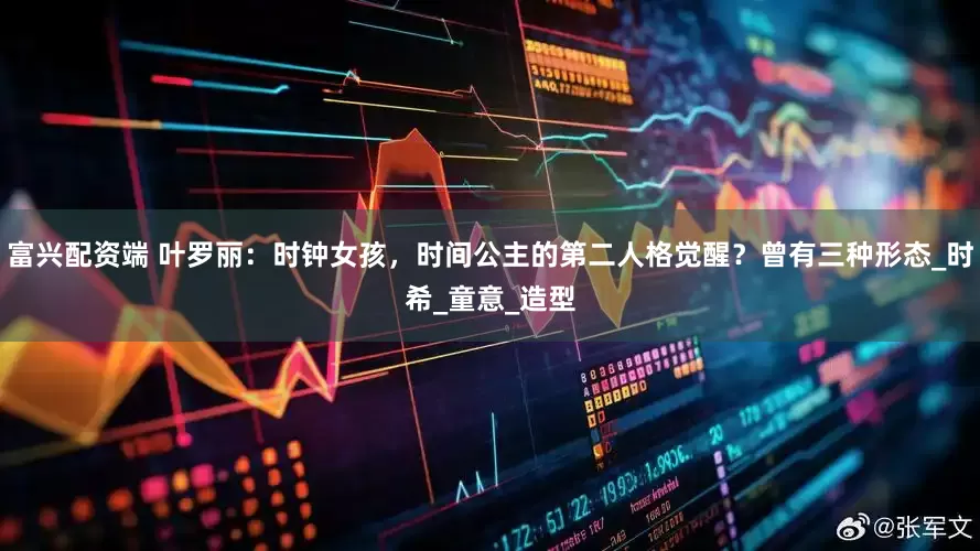 富兴配资端 叶罗丽：时钟女孩，时间公主的第二人格觉醒？曾有三种形态_时希_童意_造型