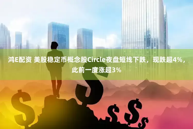 鸿E配资 美股稳定币概念股Circle夜盘短线下跌，现跌超4%，此前一度涨超3%