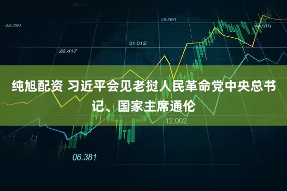 纯旭配资 习近平会见老挝人民革命党中央总书记、国家主席通伦