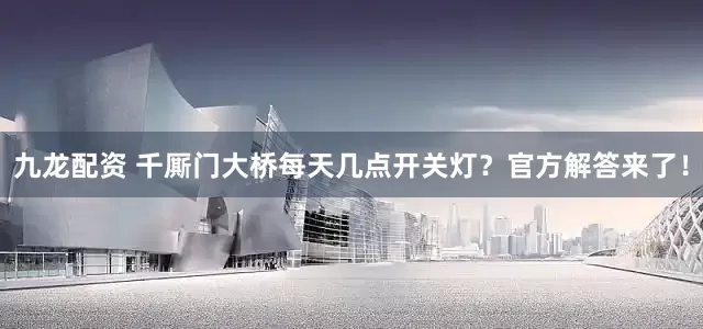 九龙配资 千厮门大桥每天几点开关灯？官方解答来了！