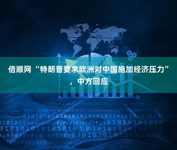 倍顺网 “特朗普要求欧洲对中国施加经济压力”，中方回应