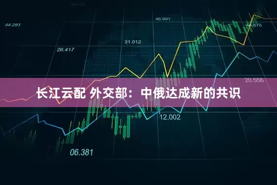 长江云配 外交部:中俄达成新的共识