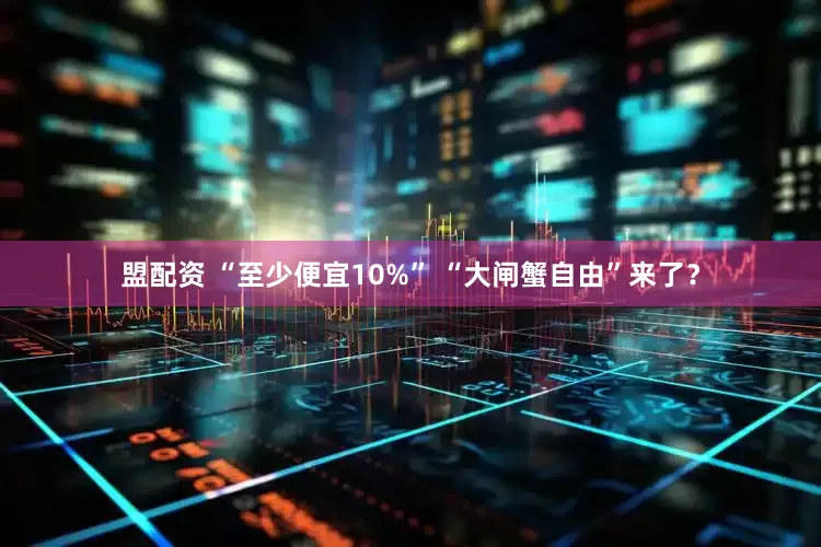 盟配资 “至少便宜10%” “大闸蟹自由”来了？