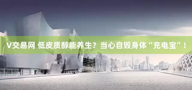 V交易网 低皮质醇能养生？当心自毁身体“充电宝”！